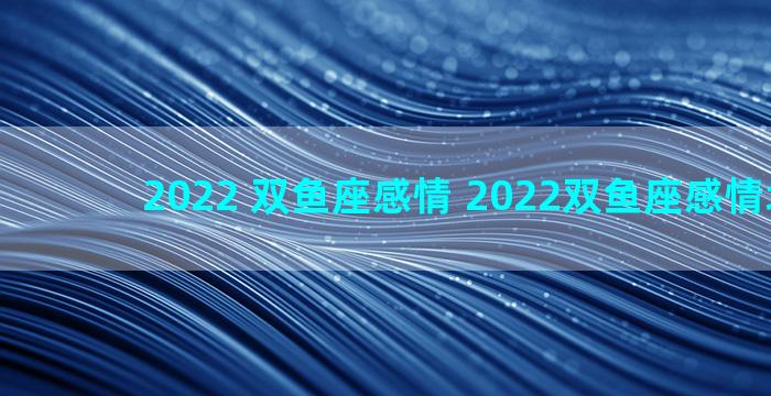 2022 双鱼座感情 2022双鱼座感情塔罗牌